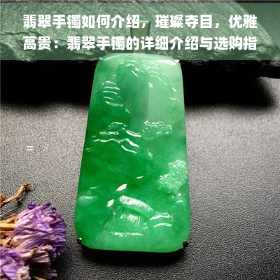 翡翠手镯如何介绍，璀璨夺目，优雅高贵：翡翠手镯的详细介绍与选购指南