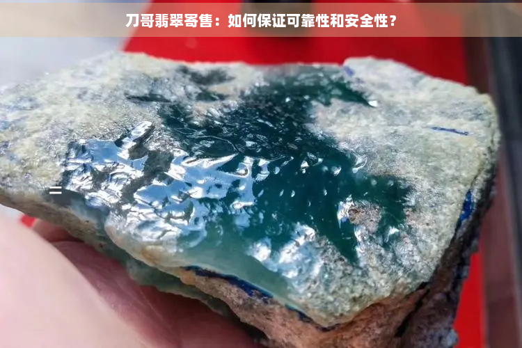 刀哥翡翠寄售：如何保证可靠性和安全性？