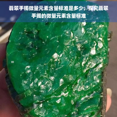 翡翠手镯微量元素含量标准是多少，探究翡翠手镯的微量元素含量标准