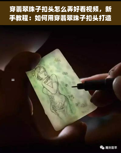 穿翡翠珠子扣头怎么弄好看视频，新手教程：如何用穿翡翠珠子扣头打造出时尚漂亮的发型？