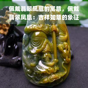 佩戴翡翠凤凰的寓意，佩戴翡翠凤凰：吉祥如意的象征意义与寓意解析