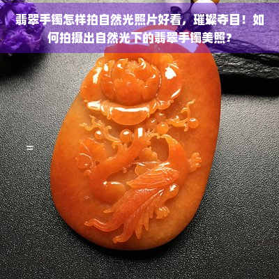 翡翠手镯怎样拍自然光照片好看，璀璨夺目！如何拍摄出自然光下的翡翠手镯美照？