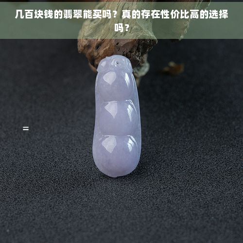 几百块钱的翡翠能买吗？真的存在性价比高的选择吗？