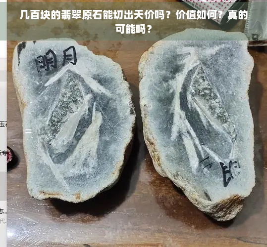 几百块的翡翠原石能切出天价吗？价值如何？真的可能吗？