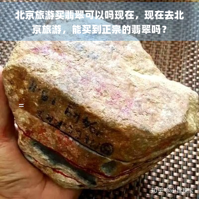 北京旅游买翡翠可以吗现在，现在去北京旅游，能买到正宗的翡翠吗？