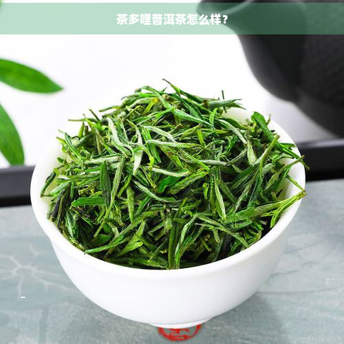 茶多哩普洱茶怎么样？