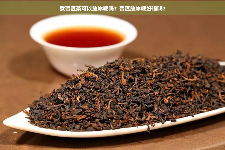 煮普洱茶可以放冰糖吗？普洱放冰糖好喝吗？