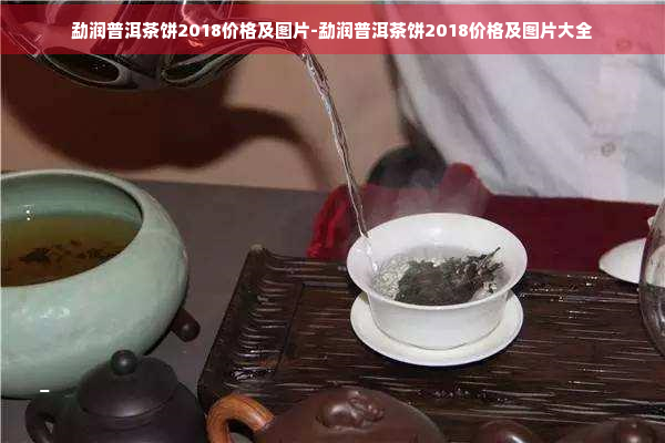 勐润普洱茶饼2018价格及图片-勐润普洱茶饼2018价格及图片大全