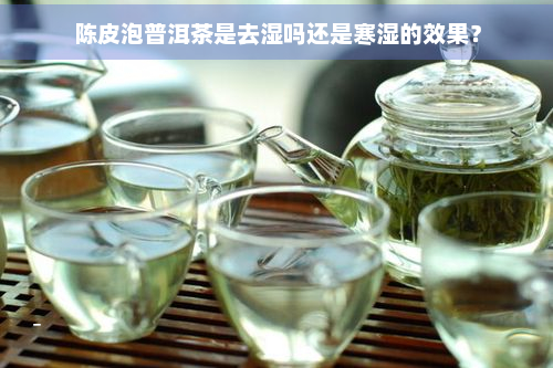 陈皮泡普洱茶是去湿吗还是寒湿的效果？