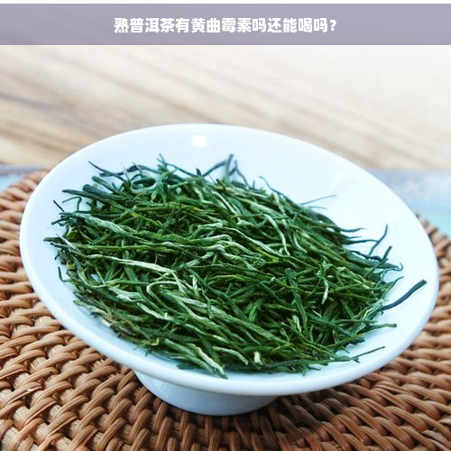 熟普洱茶有黄曲霉素吗还能喝吗？