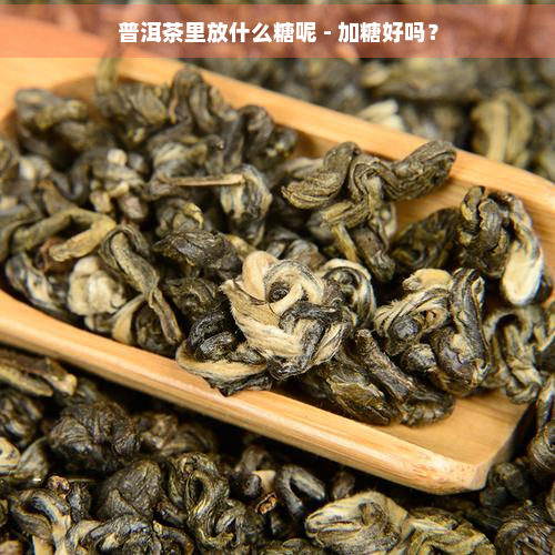 普洱茶里放什么糖呢 - 加糖好吗？