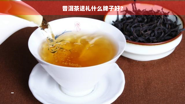 普洱茶送礼什么牌子好？