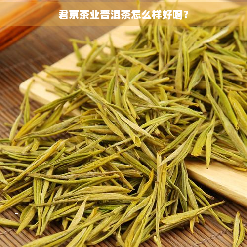 君京茶业普洱茶怎么样好喝？