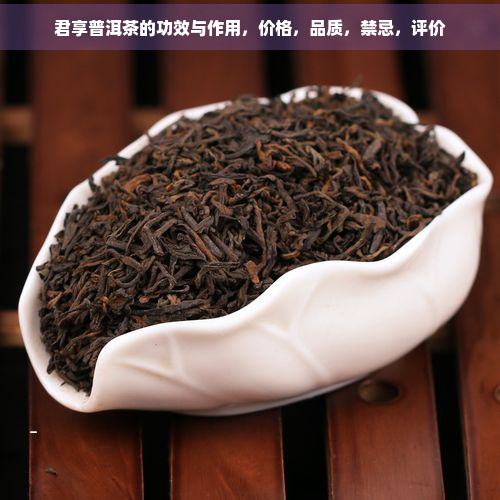 君享普洱茶的功效与作用，价格，品质，禁忌，评价