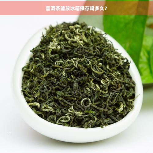 普洱茶能放冰箱保存吗多久？