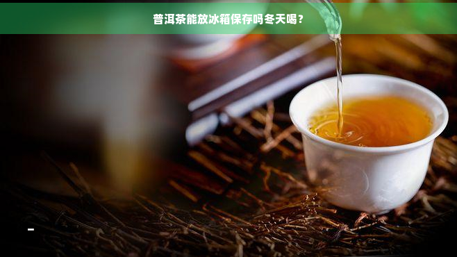 普洱茶能放冰箱保存吗冬天喝？