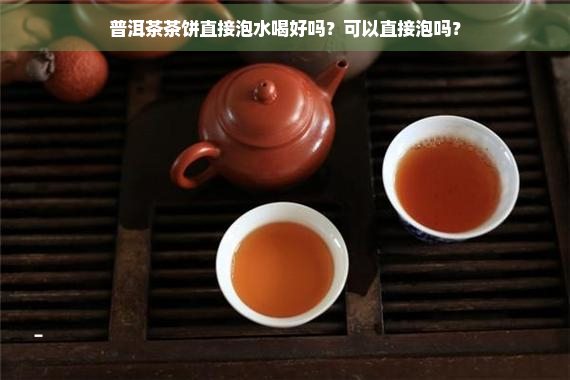 普洱茶茶饼直接泡水喝好吗？可以直接泡吗？