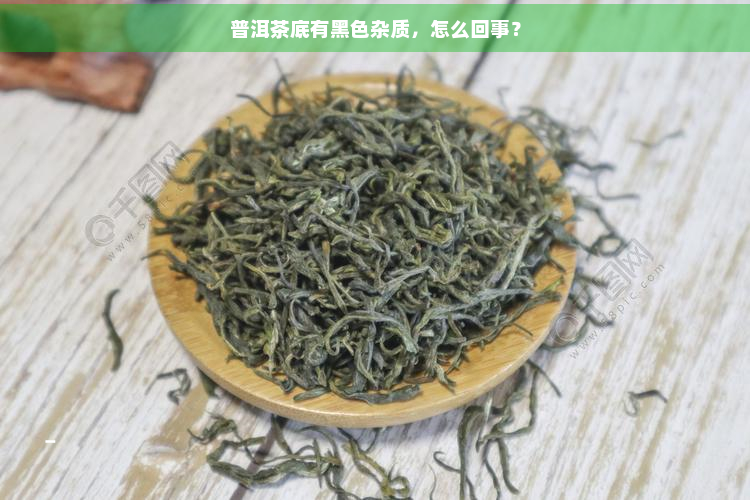 普洱茶底有黑色杂质，怎么回事？