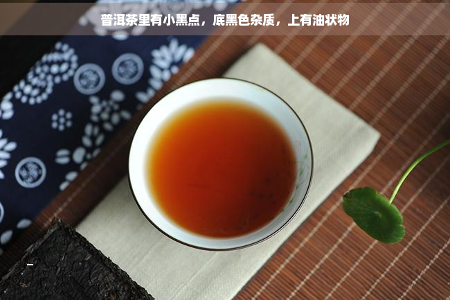 普洱茶里有小黑点，底黑色杂质，上有油状物