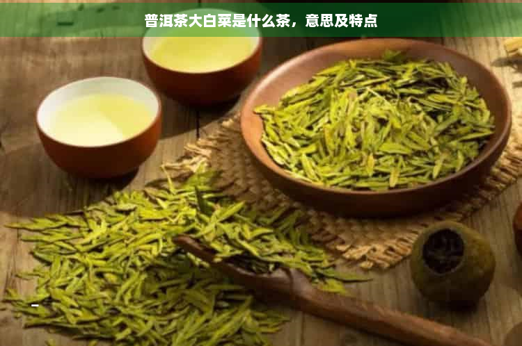 普洱茶大白菜是什么茶，意思及特点