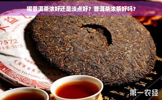 喝普洱茶浓好还是淡点好？普洱茶浓茶好吗？