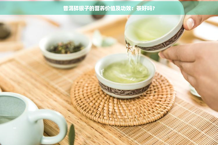 普洱碎银子的营养价值及功效：茶好吗？