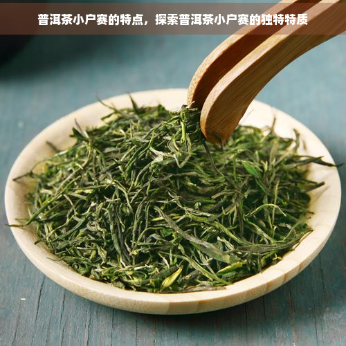 普洱茶小户赛的特点，探索普洱茶小户赛的独特特质