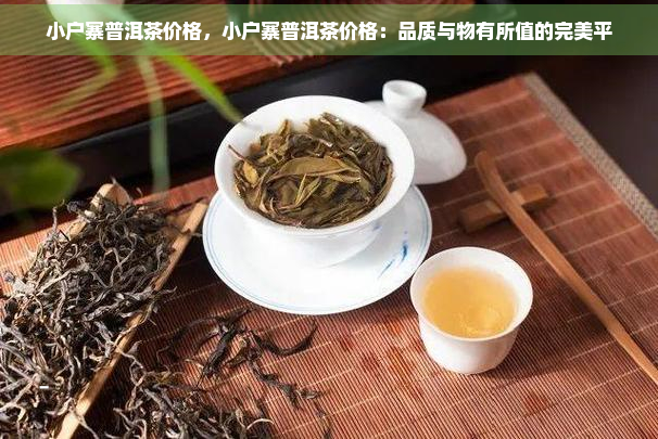 小户寨普洱茶价格，小户寨普洱茶价格：品质与物有所值的完美平