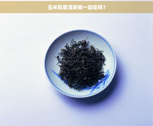 玉米和普洱茶能一起吃吗？