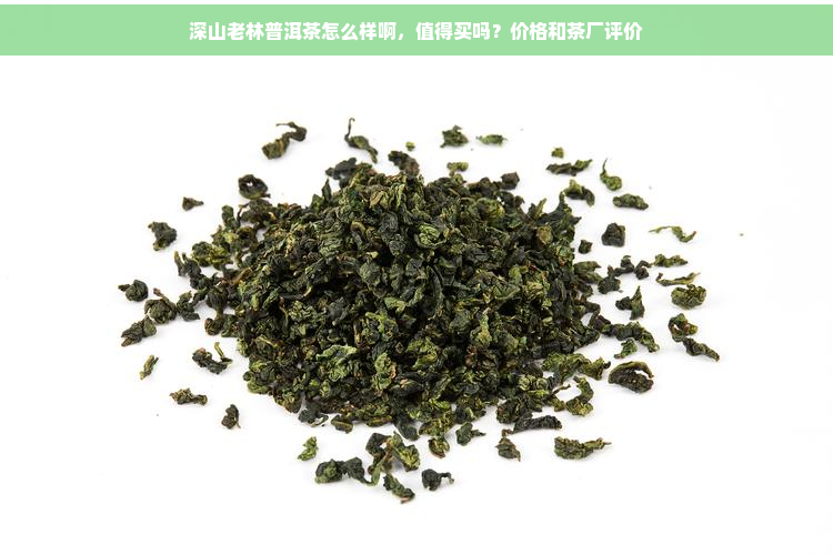 深山老林普洱茶怎么样啊，值得买吗？价格和茶厂评价