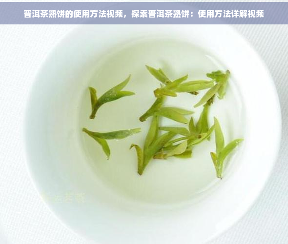 普洱茶熟饼的使用方法视频，探索普洱茶熟饼：使用方法详解视频