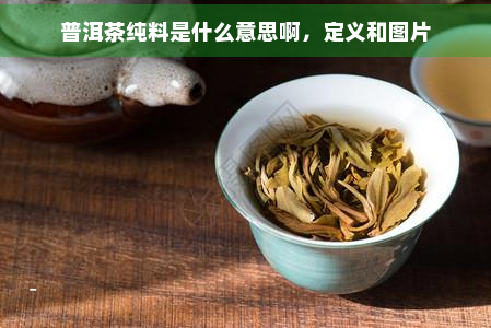 普洱茶纯料是什么意思啊，定义和图片