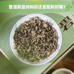 普洱茶是纯料好还是配料好喝？