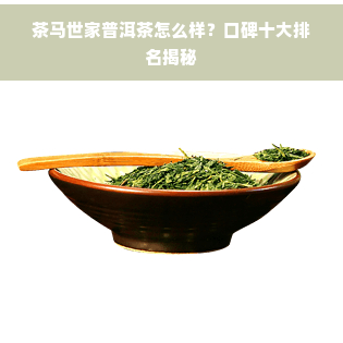 茶马世家普洱茶怎么样？口碑十大排名揭秘