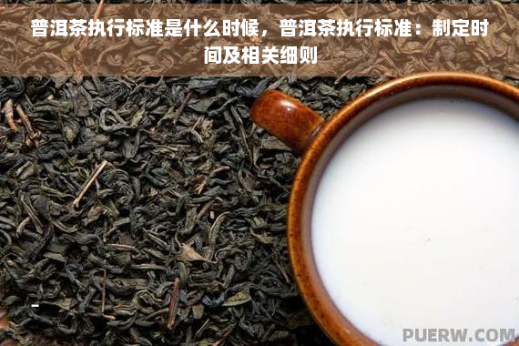 普洱茶执行标准是什么时候，普洱茶执行标准：制定时间及相关细则