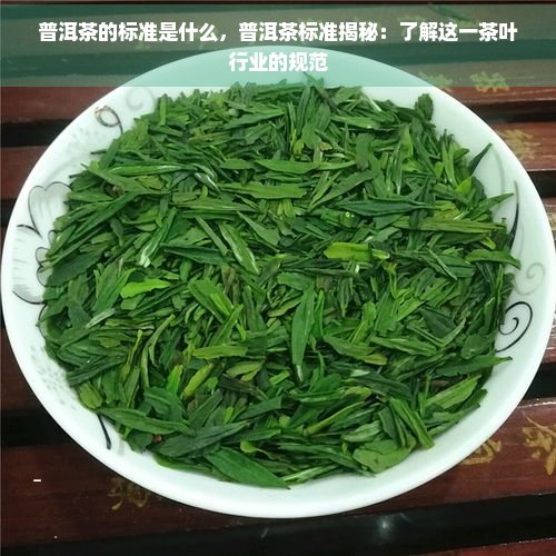 普洱茶的标准是什么，普洱茶标准揭秘：了解这一茶叶行业的规范