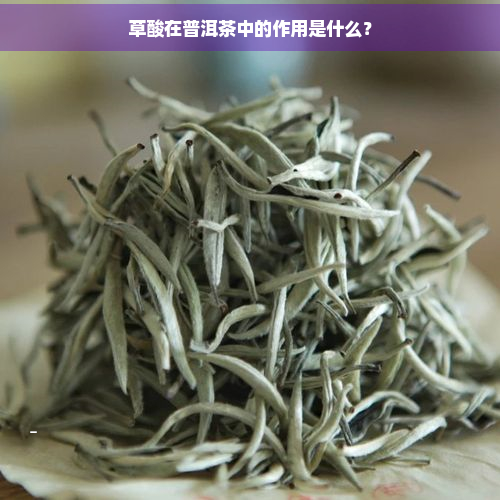 草酸在普洱茶中的作用是什么？