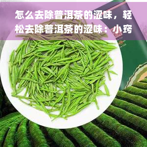 怎么去除普洱茶的涩味，轻松去除普洱茶的涩味：小窍门大分享