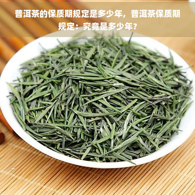 普洱茶的保质期规定是多少年，普洱茶保质期规定：究竟是多少年？