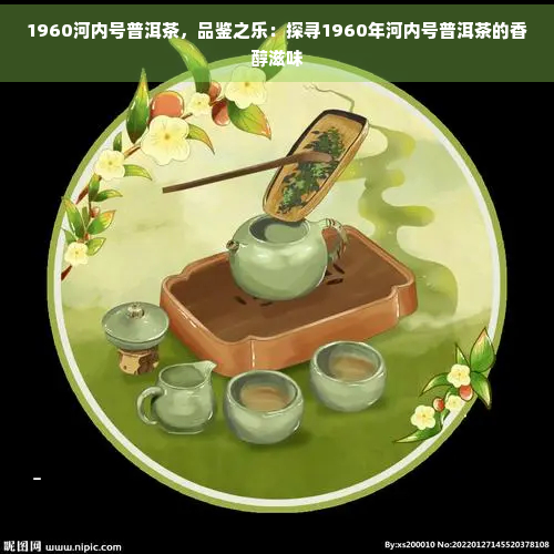 1960河内号普洱茶，品鉴之乐：探寻1960年河内号普洱茶的香醇滋味