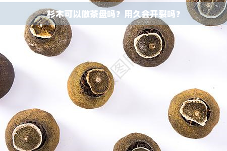 杉木可以做茶盘吗？用久会开裂吗？