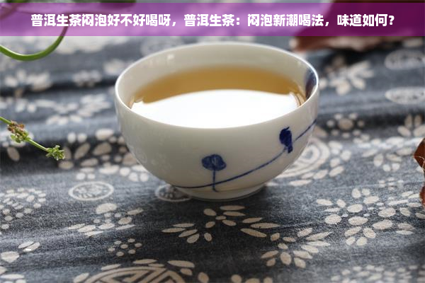 普洱生茶闷泡好不好喝呀，普洱生茶：闷泡新潮喝法，味道如何？