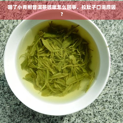 喝了小青柑普洱茶咳嗽怎么回事，拉肚子口渴原因？