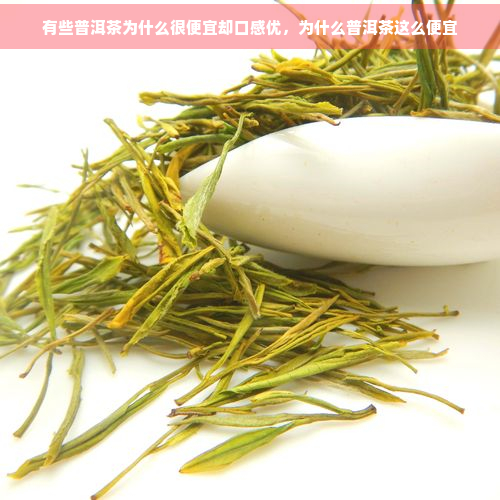 有些普洱茶为什么很便宜却口感优，为什么普洱茶这么便宜