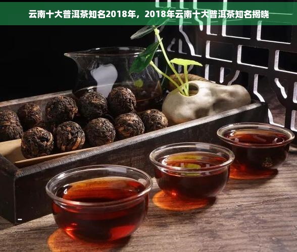 云南十大普洱茶知名2018年，2018年云南十大普洱茶知名揭晓