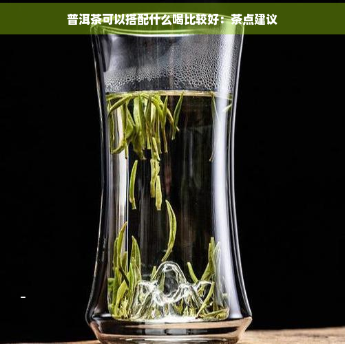 普洱茶可以搭配什么喝比较好：茶点建议