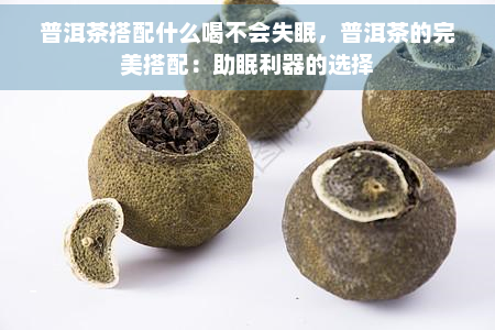 普洱茶搭配什么喝不会失眠，普洱茶的完美搭配：助眠利器的选择