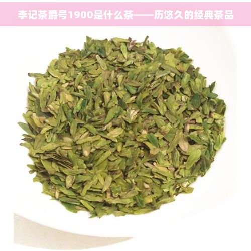 李记茶爵号1900是什么茶——历悠久的经典茶品