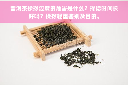 普洱茶揉捻过度的危害是什么？揉捻时间长好吗？揉捻轻重鉴别及目的。