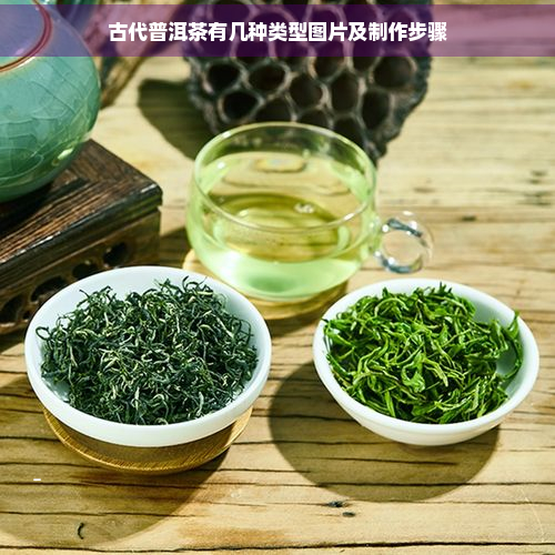 古代普洱茶有几种类型图片及制作步骤